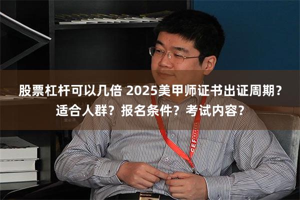 股票杠杆可以几倍 2025美甲师证书出证周期？适合人群？报名条件？考试内容？