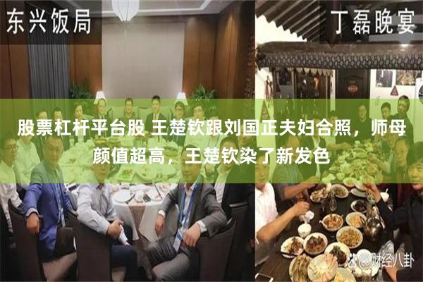 股票杠杆平台股 王楚钦跟刘国正夫妇合照，师母颜值超高，王楚钦染了新发色