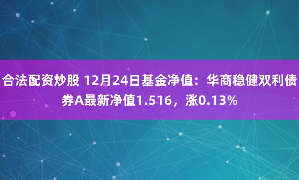 合法配资炒股 12月24日基金净值：华商稳健双利债券A最新净值1.516，涨0.13%