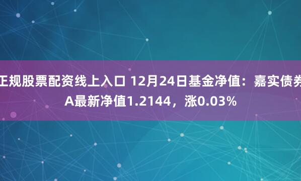 正规股票配资线上入口 12月24日基金净值：嘉实债券A最新净值1.2144，涨0.03%