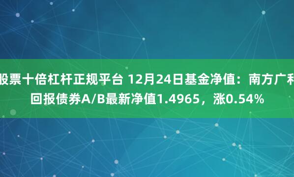 股票十倍杠杆正规平台 12月24日基金净值：南方广利回报债券A/B最新净值1.4965，涨0.54%