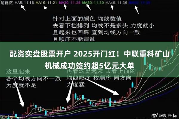 配资实盘股票开户 2025开门红！中联重科矿山机械成功签约超5亿元大单