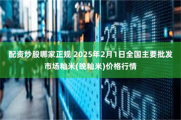 配资炒股哪家正规 2025年2月1日全国主要批发市场籼米(晚籼米)价格行情