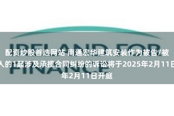 配资炒股首选网站 南通宏华建筑安装作为被告/被上诉人的1起涉及承揽合同纠纷的诉讼将于2025年2月11日开庭