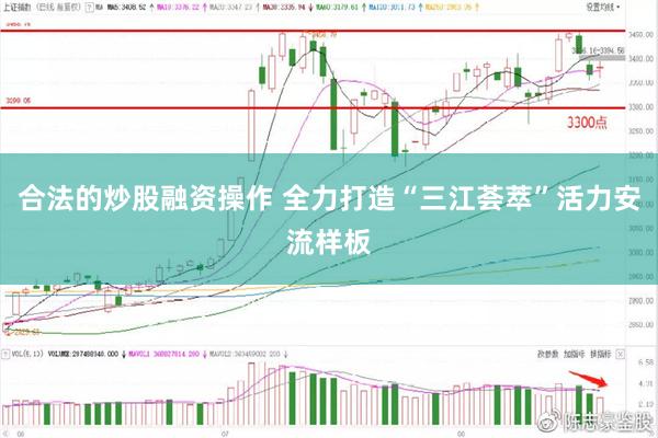 合法的炒股融资操作 全力打造“三江荟萃”活力安流样板