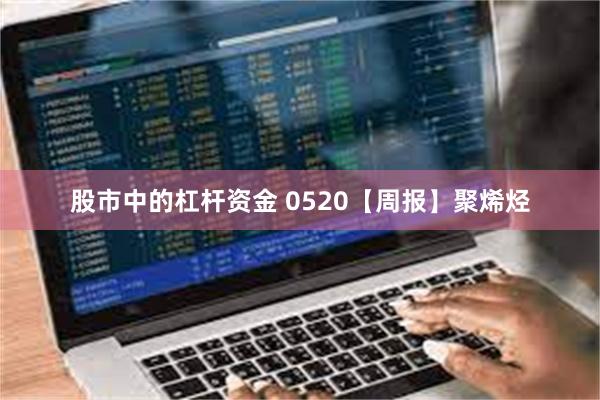 股市中的杠杆资金 0520【周报】聚烯烃